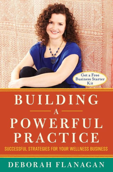 Building A Powerful Practice: Successful Strategies For Your Wellness Business