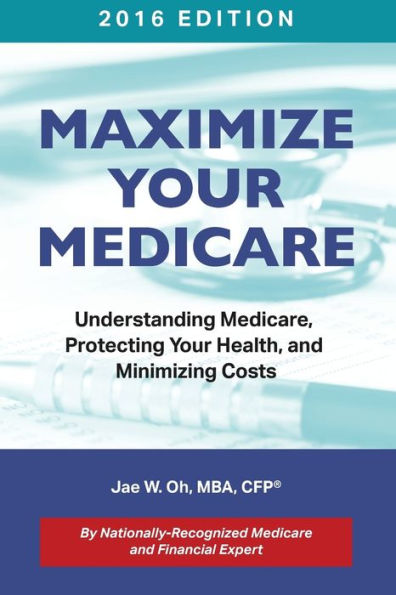Maximize Your Medicare (2016 Edition): Understanding Medicare, Protecting Your Health, And Minimizing Costs
