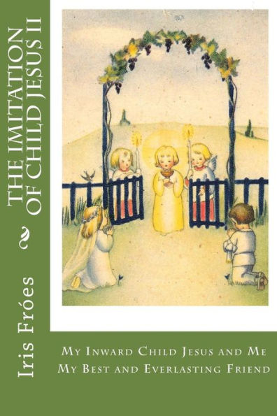 My Inward Child Jesus And Me: My Best And Everlasting Friend At All Times (The Imitation Of Child Jesus)