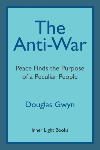 The Anti-War: Peace Finds The Purpose Of A Peculiar People; Militant Peacemaking In The Manner Of Friends - 9780997060447