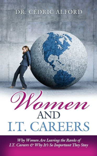 Women And I.T. Careers: Why Women Are Leaving The Ranks Of I.T. Careers And Why It's So Important They Stay
