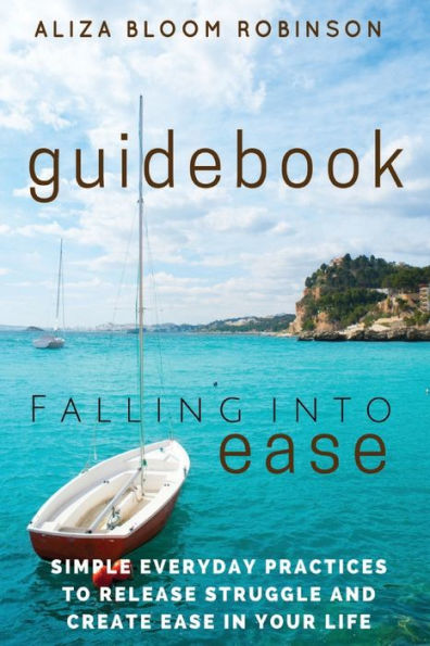 Falling Into Ease Guidebook: Simple Everyday Practices To Release Suffering And Create Ease In Your Life.