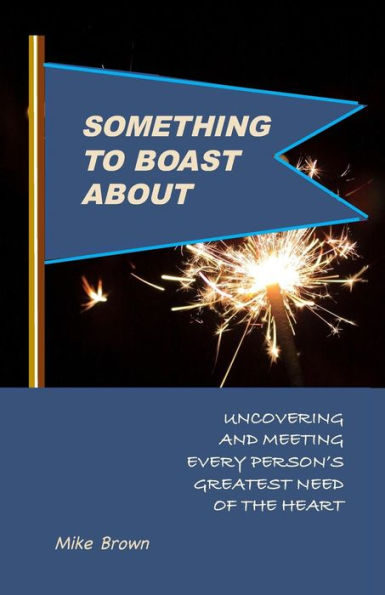 Something To Boast About: Uncovering And Meeting Every Person's Greatest Need Of The Heart