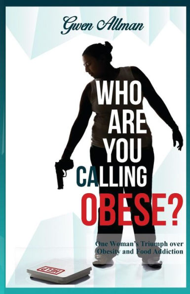 Who Are You Calling Obese?: One Woman's Triumph Over Obesity And Food Addiction