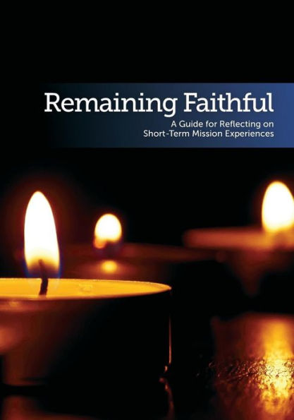 Remaining Faithful: A Guide For Reflecting On Short-Term Mission Experiences