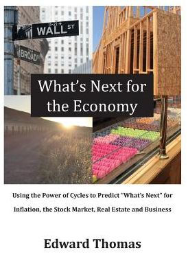 What's Next For The Economy: Using The Power Of Cycles To Predict What's Next For Inflation, The Stock Market, Real Estate, And Business