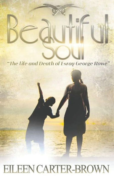 Beautiful Soul: The Life And Death Of Esroy George Rowe