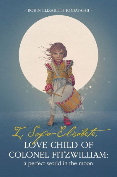 I, Sofia-Elisabete, Love Child Of Colonel Fitzwilliam: A Perfect World In The Moon (Sofia-Elisabete Stories)