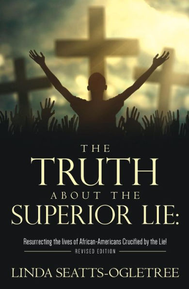 The Truth About The Superior Lie:: Resurrecting The Lives Of African-Americans Crucified By The Lie! Revised Edition
