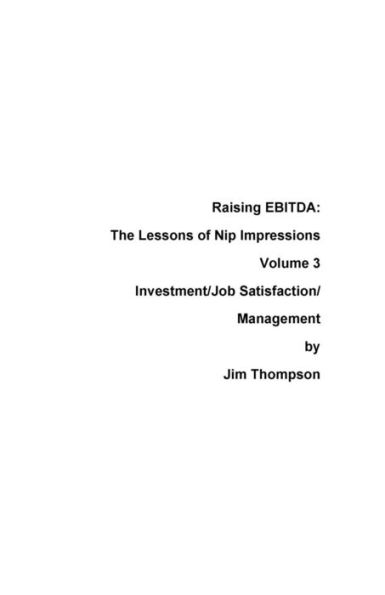 Raising Ebitda: The Lessons Of Nip Impressions Volume 3: Investment/Job Sastisfaction/Management