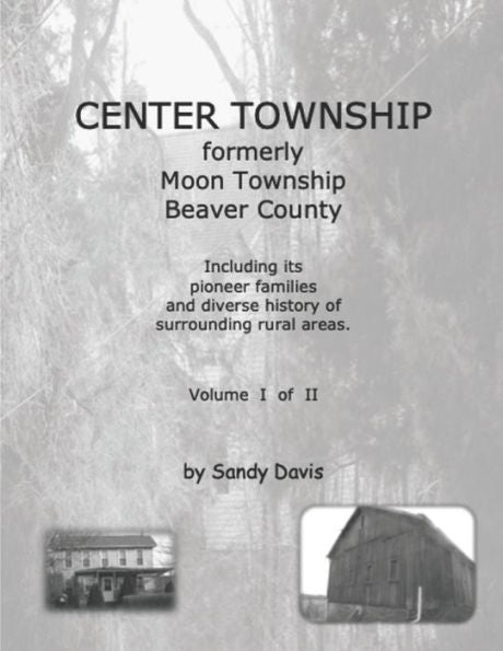 Center Township Formerly Moon Township Beaver County: Including Its Pioneer Families And Diverse History Of Surrounding Rural Areas. Volume I Of Ii