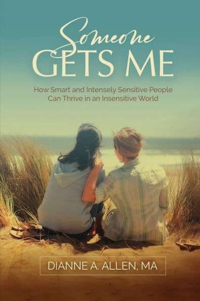 Someone Gets Me: How Intensely Sensitive People Can Thrive In An Insensitive World