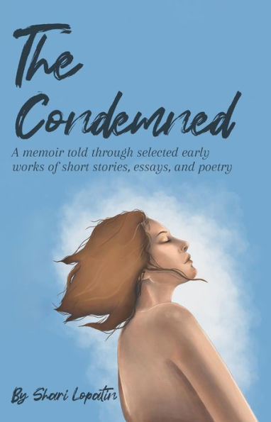 The Condemned: A Memoir Told Through Selected Early Works Of Short Stories, Essays, And Poetry