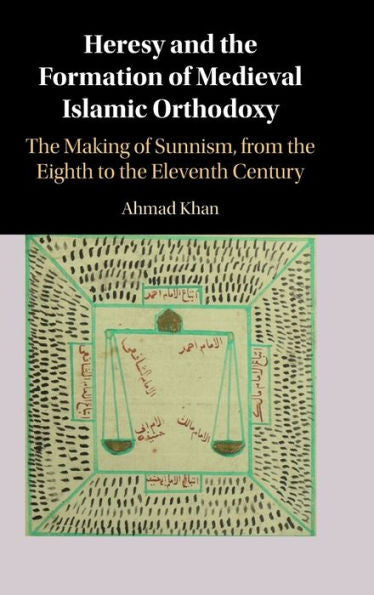 Heresy And The Formation Of Medieval Islamic Orthodoxy: The Making Of Sunnism, From The Eighth To The Eleventh Century