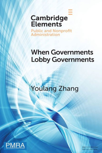 When Governments Lobby Governments: The Institutional Origins Of Intergovernmental Persuasion In America (Elements In Public And Nonprofit Administration)