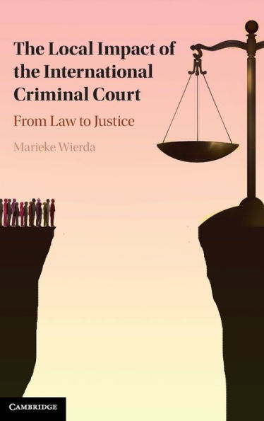 The Local Impact Of The International Criminal Court: From Law To Justice (Cambridge Studies In Comparative Politics)
