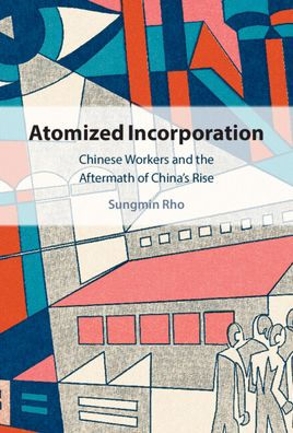 Atomized Incorporation: Chinese Workers And The Aftermath Of China'S Rise