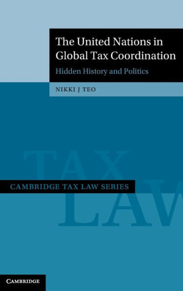 The United Nations In Global Tax Coordination: Hidden History And Politics (Cambridge Tax Law Series)