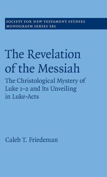 The Revelation Of The Messiah: The Christological Mystery Of Luke 1-2 And Its Unveiling In Luke-Acts (Society For New Testament Studies Monograph Series, Series Number 181)