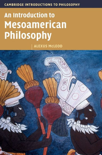 An Introduction To Mesoamerican Philosophy (Cambridge Introductions To Philosophy)