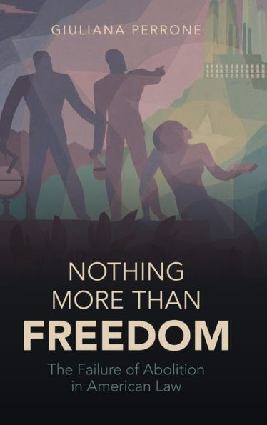 Nothing More Than Freedom: The Failure Of Abolition In American Law (Studies In Legal History)