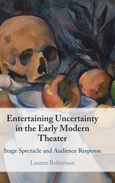 Entertaining Uncertainty In The Early Modern Theater: Stage Spectacle And Audience Response