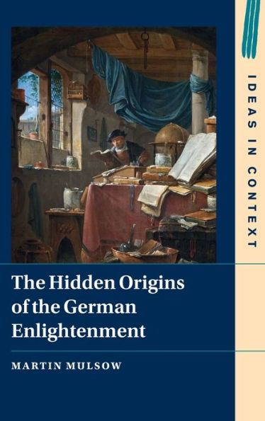 The Hidden Origins Of The German Enlightenment (Ideas In Context, Series Number 148)
