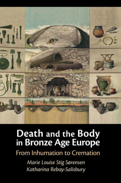 Death And The Body In Bronze Age Europe: From Inhumation To Cremation