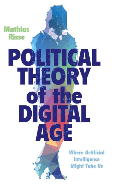 Political Theory Of The Digital Age: Where Artificial Intelligence Might Take Us
