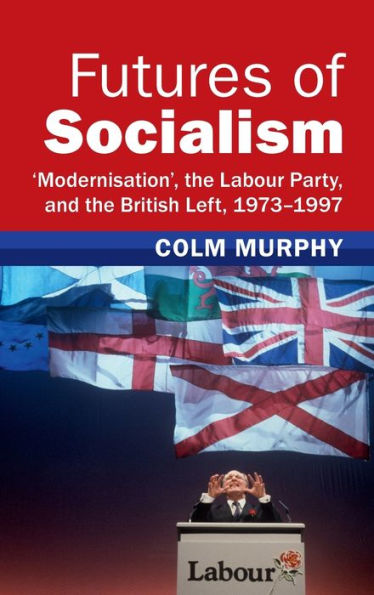 Futuros del socialismo: 'modernización', el Partido Laborista y la izquierda británica, 1973-1997 (Historias británicas modernas)