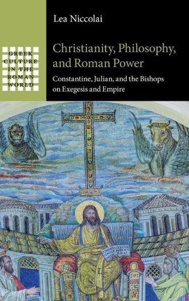 Christianity, Philosophy, And Roman Power: Constantine, Julian, And The Bishops On Exegesis And Empire (Greek Culture In The Roman World)