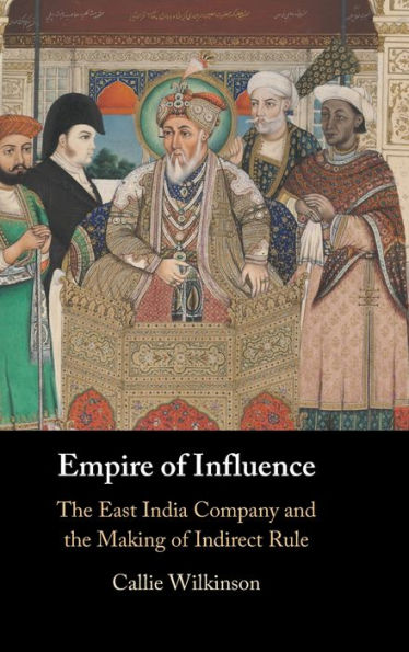 Empire Of Influence: The East India Company And The Making Of Indirect Rule