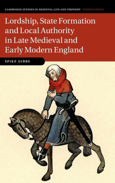 Lordship, State Formation And Local Authority In Late Medieval And Early Modern England (Cambridge Studies In Medieval Life And Thought: Fourth Series, Series Number 121)