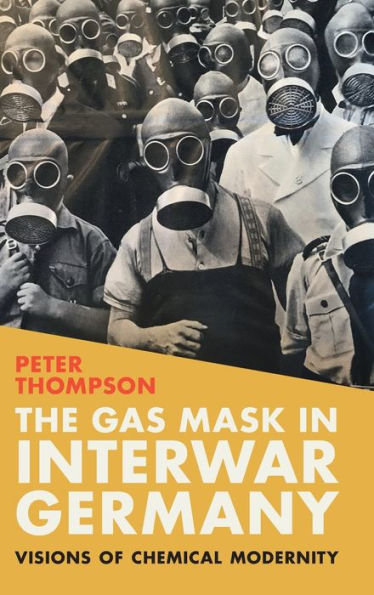 The Gas Mask In Interwar Germany: Visions Of Chemical Modernity (Science In History)
