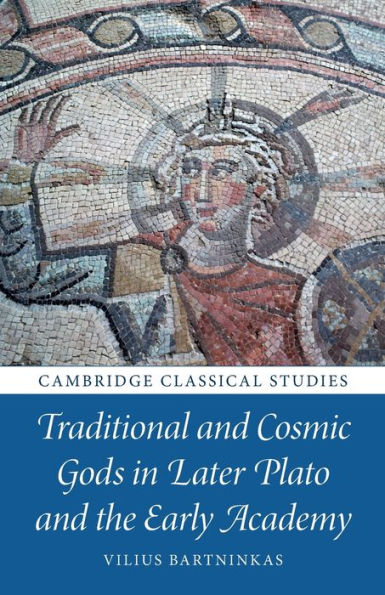 Traditional And Cosmic Gods In Later Plato And The Early Academy (Cambridge Classical Studies)