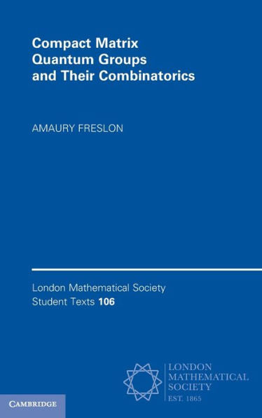 Compact Matrix Quantum Groups And Their Combinatorics (London Mathematical Society Student Texts, Series Number 106)