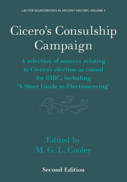 Cicero'S Consulship Campaign: A Selection Of Sources Relating To Cicero'S Election As Consul For 63Bc, Including ‘A Short Guide To Electioneering’ ... In Ancient History, Series Number 3)