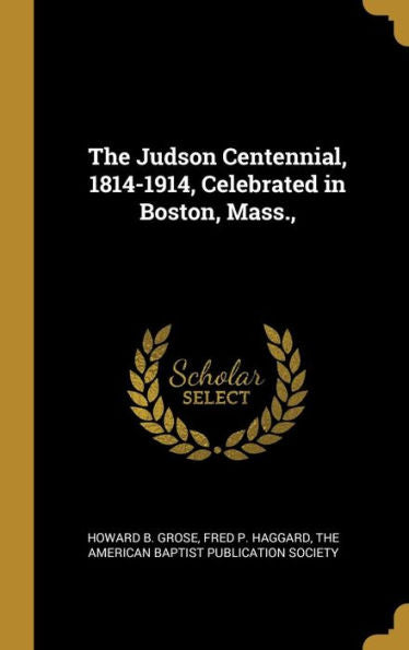 The Judson Centennial, 1814-1914, Celebrated In Boston, Mass.,