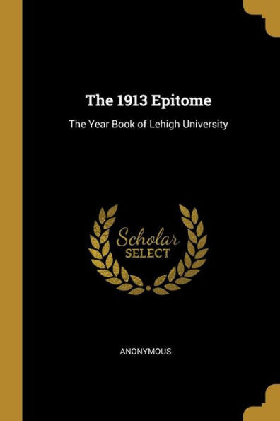 The 1913 Epitome: The Year Book Of Lehigh University