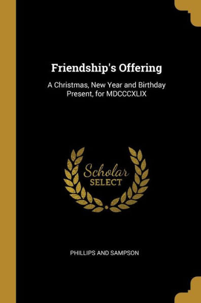 Friendship's Offering: A Christmas, New Year And Birthday Present, For Mdcccxlix