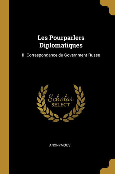 Les Pourparlers Diplomatiques: Iii Correspondance Du Government Russe (French Edition)