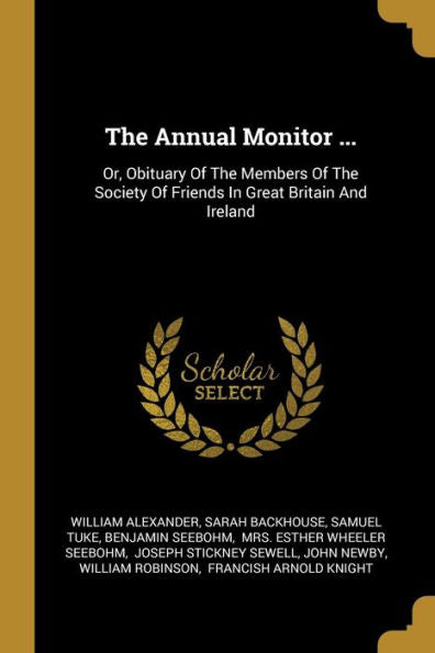 The Annual Monitor ...: Or, Obituary Of The Members Of The Society Of Friends In Great Britain And Ireland