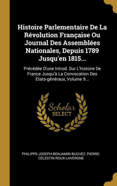 Histoire Parlementaire De La Révolution Française Ou Journal Des Assemblées Nationales, Depuis 1789 Jusqu'En 1815...: Précédée D'Une Introd. Sur ... Etats-Généraux, Volume 9... (French Edition) - 9781010964209