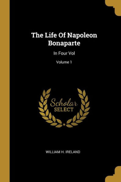 The Life Of Napoleon Bonaparte: In Four Vol; Volume 1