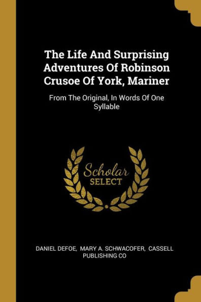 The Life And Surprising Adventures Of Robinson Crusoe Of York, Mariner: From The Original, In Words Of One Syllable