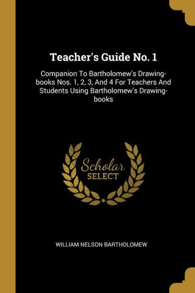 Teacher's Guide No. 1: Companion To Bartholomew's Drawing-Books Nos. 1, 2, 3, And 4 For Teachers And Students Using Bartholomew's Drawing-Books