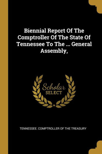 Biennial Report Of The Comptroller Of The State Of Tennessee To The ... General Assembly, - 9781010969815