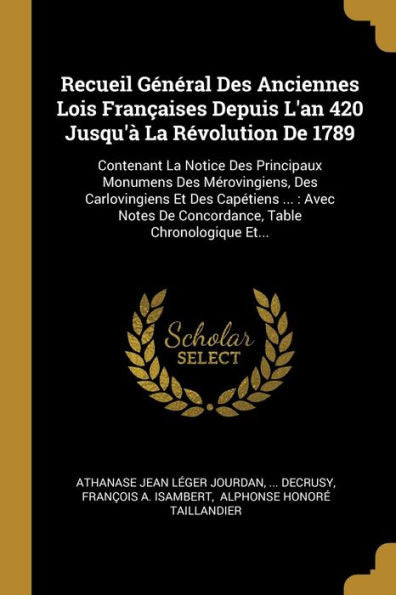 Recueil Général Des Anciennes Lois Françaises Depuis L'An 420 Jusqu'À La Révolution De 1789: Contenant La Notice Des Principaux Monumens Des ... Table Chronologique Et... (French Edition) - 9781010971610