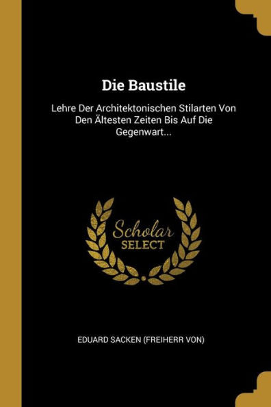 Die Baustile: Lehre Der Architektonischen Stilarten Von Den Ältesten Zeiten Bis Auf Die Gegenwart... (German Edition)