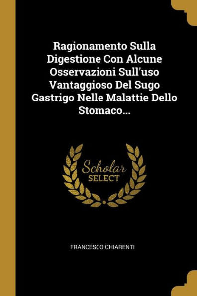 Ragionamento Sulla Digestione Con Alcune Osservazioni Sull'Uso Vantaggioso Del Sugo Gastrigo Nelle Malattie Dello Stomaco... (Italian Edition)